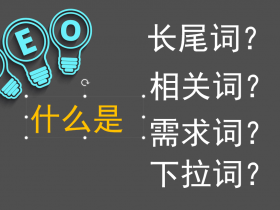 SEO中长尾词, 相关词, 需求词, 下拉词是什么?如何挖掘这些词?